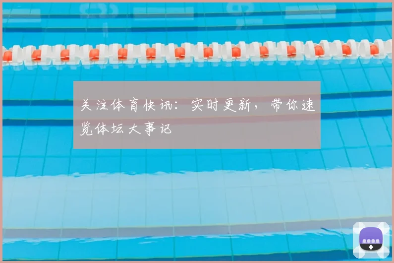 关注体育快讯：实时更新，带你速览体坛大事记