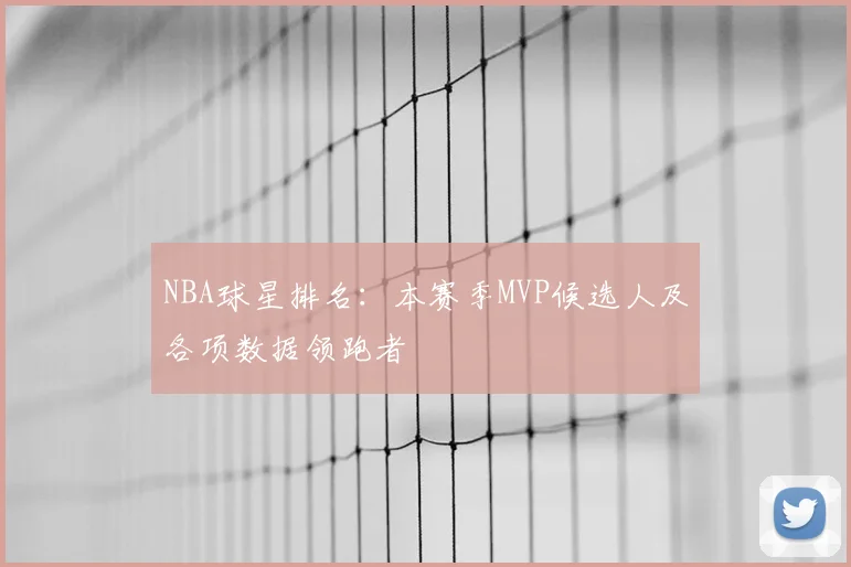 NBA球星排名：本赛季MVP候选人及各项数据领跑者