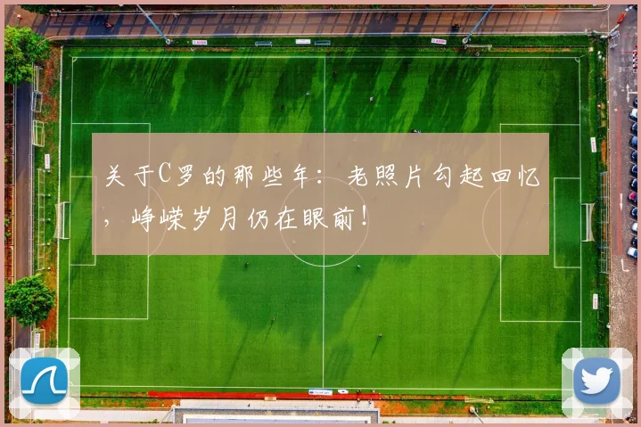 关于C罗的那些年：老照片勾起回忆，峥嵘岁月仍在眼前！