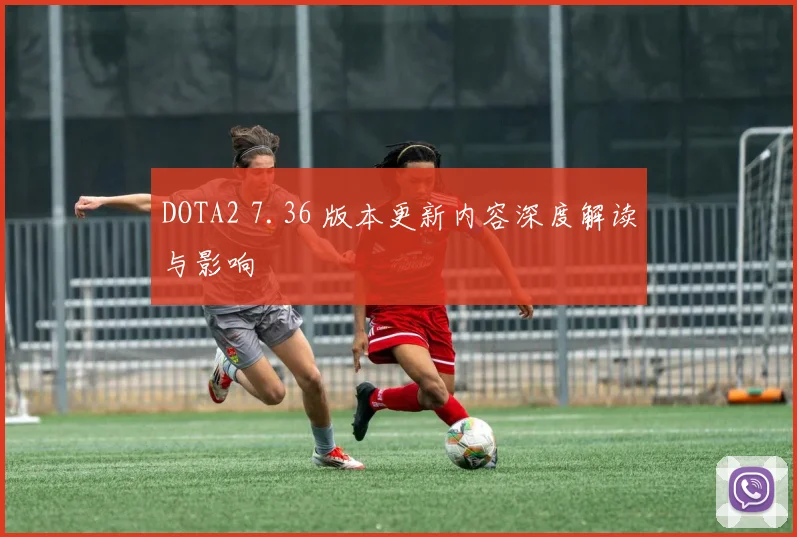 DOTA2 7.36 版本更新内容深度解读与影响