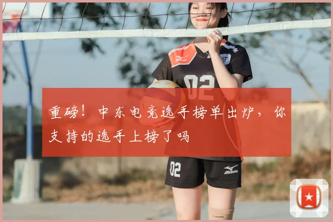 重磅！中东电竞选手榜单出炉，你支持的选手上榜了吗