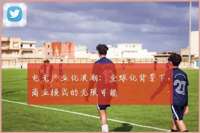 电竞产业化浪潮：全球化背景下，商业模式的无限可能