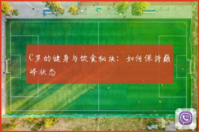 C罗的健身与饮食秘诀：如何保持巅峰状态