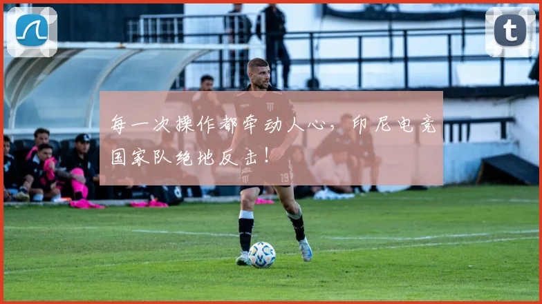 每一次操作都牵动人心，印尼电竞国家队绝地反击！