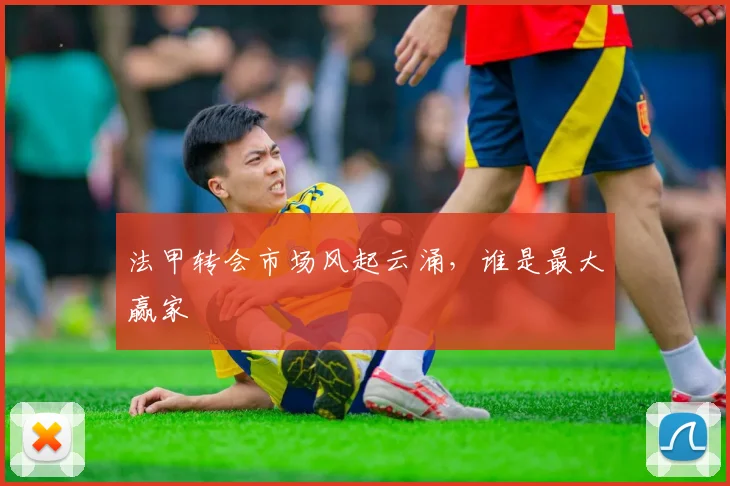 法甲转会市场风起云涌，谁是最大赢家