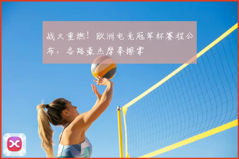 战火重燃！欧洲电竞冠军杯赛程公布，各路豪杰摩拳擦掌