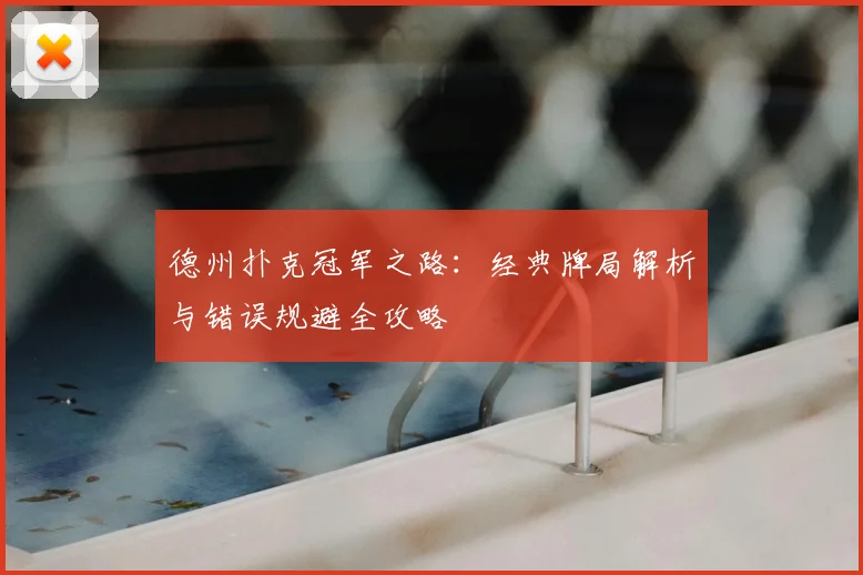 德州扑克冠军之路：经典牌局解析与错误规避全攻略