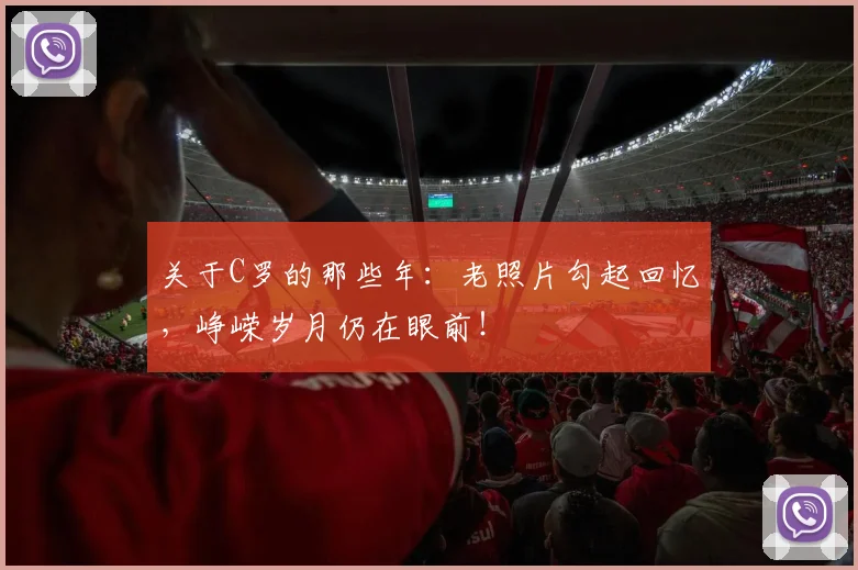 关于C罗的那些年：老照片勾起回忆，峥嵘岁月仍在眼前！