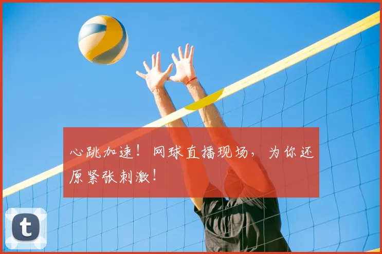 心跳加速！网球直播现场，为你还原紧张刺激！