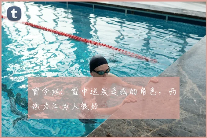 曾令旭：雪中送炭是我的角色，西热力江为人很好