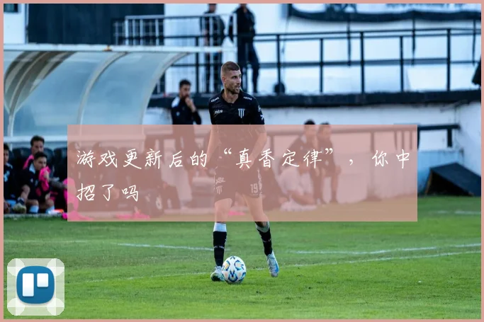 游戏更新后的“真香定律”，你中招了吗