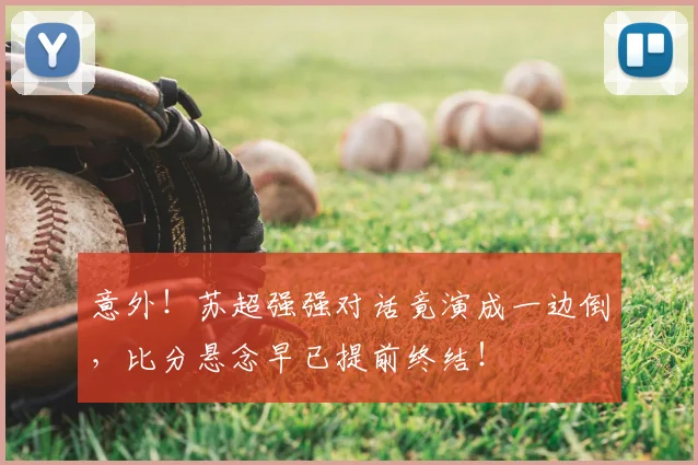 意外！苏超强强对话竟演成一边倒，比分悬念早已提前终结！