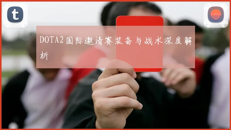DOTA2国际邀请赛装备与战术深度解析