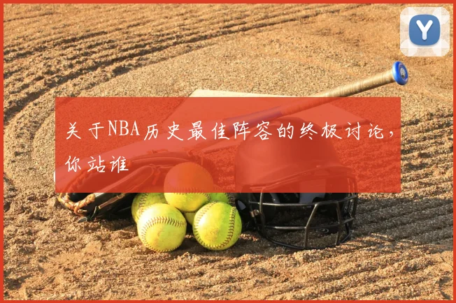 关于NBA历史最佳阵容的终极讨论，你站谁