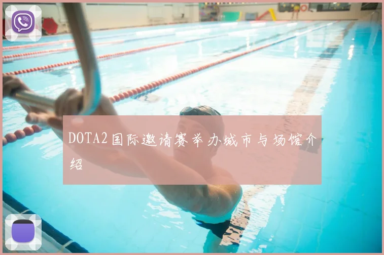 DOTA2国际邀请赛举办城市与场馆介绍