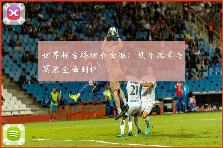 世界杯吉祥物和会徽：设计元素与寓意全面剖析