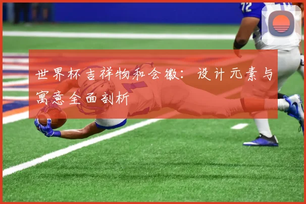 世界杯吉祥物和会徽：设计元素与寓意全面剖析