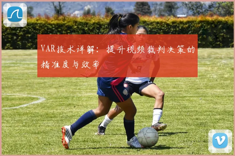 VAR技术详解：提升视频裁判决策的精准度与效率