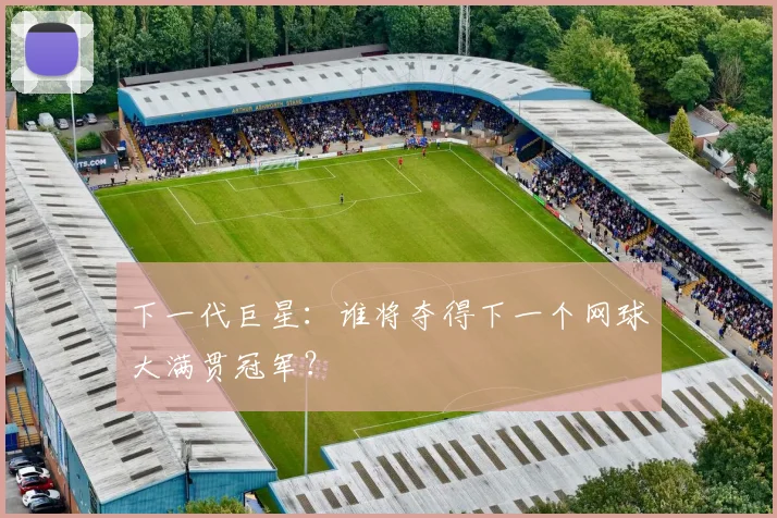 下一代巨星：谁将夺得下一个网球大满贯冠军？