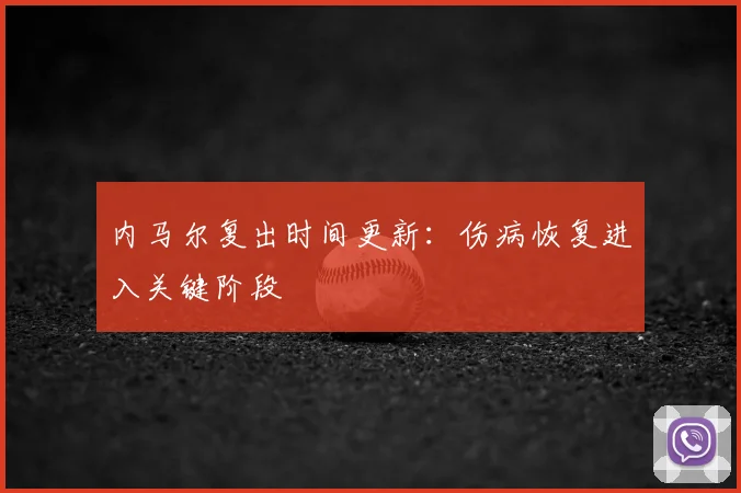 内马尔复出时间更新：伤病恢复进入关键阶段