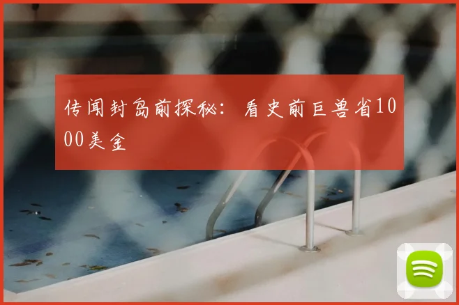 传闻封岛前探秘：看史前巨兽省1000美金