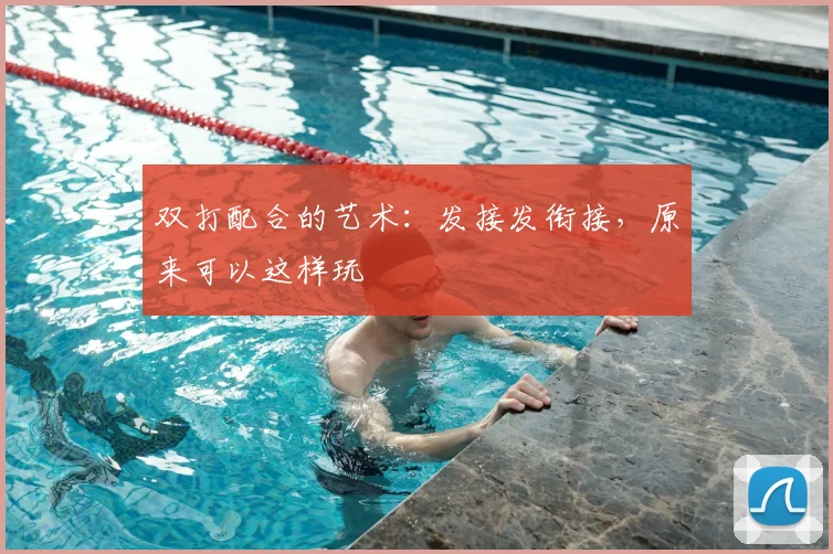 双打配合的艺术：发接发衔接，原来可以这样玩
