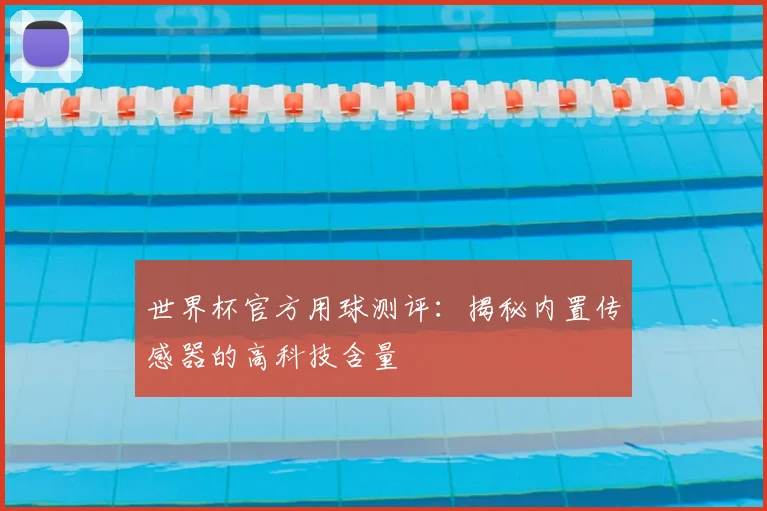 世界杯官方用球测评：揭秘内置传感器的高科技含量