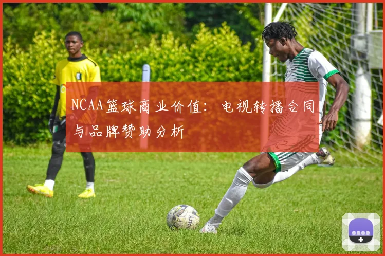 NCAA篮球商业价值：电视转播合同与品牌赞助分析