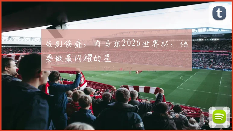 告别伤痛，内马尔2026世界杯，他要做最闪耀的星