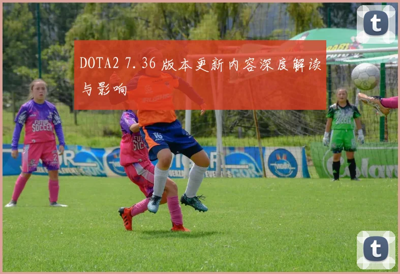 DOTA2 7.36 版本更新内容深度解读与影响