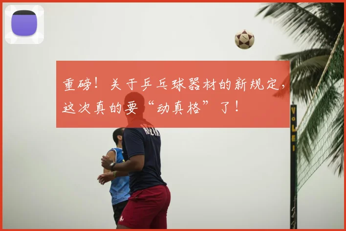 重磅！关于乒乓球器材的新规定，这次真的要“动真格”了！