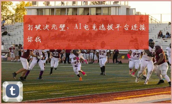 打破次元壁，AI电竞选拔平台连接你我