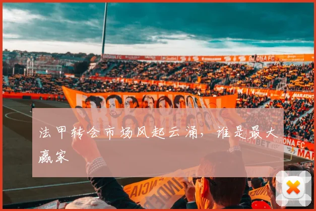 法甲转会市场风起云涌，谁是最大赢家