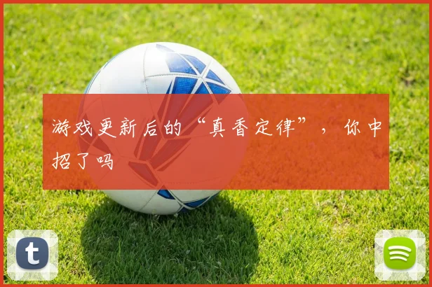 游戏更新后的“真香定律”，你中招了吗