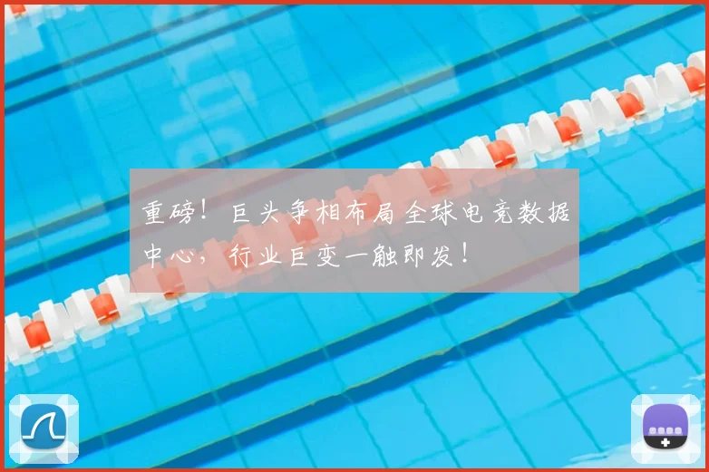 重磅！巨头争相布局全球电竞数据中心，行业巨变一触即发！