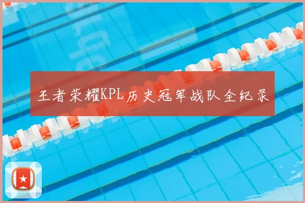 王者荣耀KPL历史冠军战队全纪录