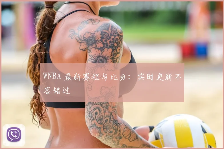 WNBA 最新赛程与比分：实时更新不容错过