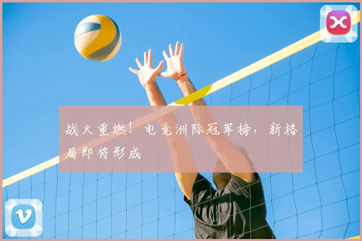 战火重燃！电竞洲际冠军榜，新格局即将形成