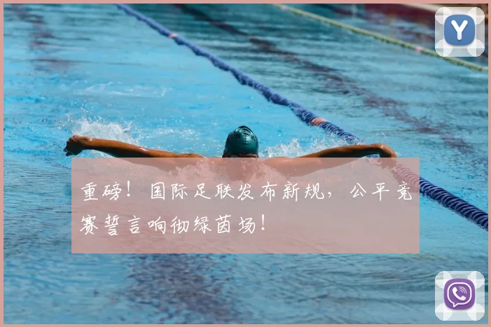 重磅！国际足联发布新规，公平竞赛誓言响彻绿茵场！
