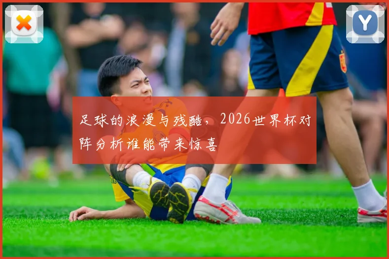 足球的浪漫与残酷，2026世界杯对阵分析谁能带来惊喜
