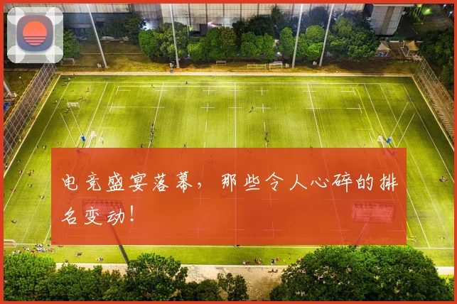 电竞盛宴落幕，那些令人心碎的排名变动！