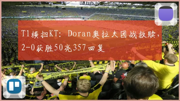 T1横扫KT：Doran奥拉夫团战救赎，2-0获胜50亮357回复