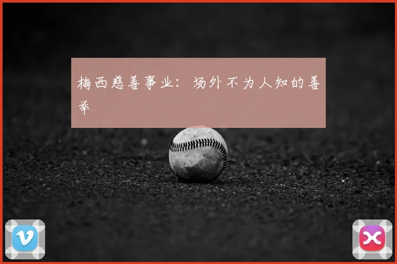 梅西慈善事业：场外不为人知的善举