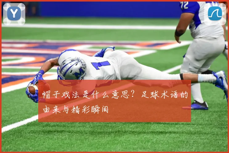 帽子戏法是什么意思？足球术语的由来与精彩瞬间