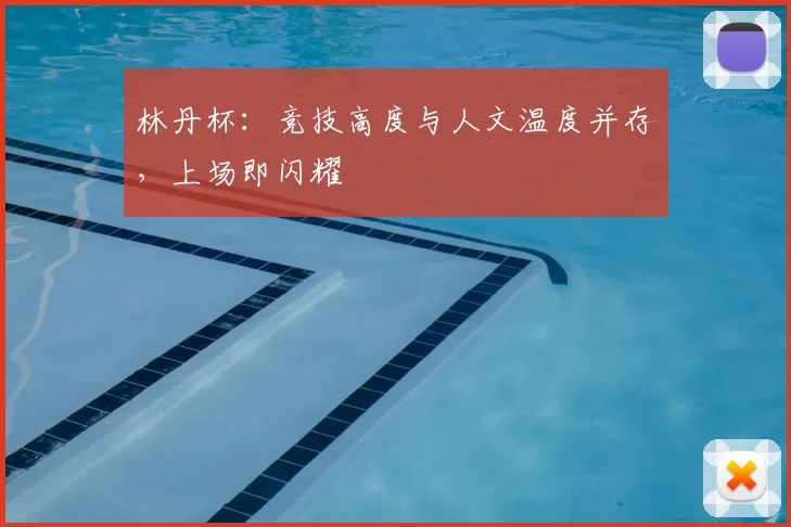 林丹杯：竞技高度与人文温度并存，上场即闪耀