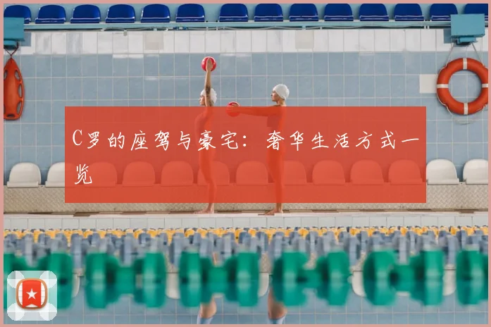 C罗的座驾与豪宅：奢华生活方式一览