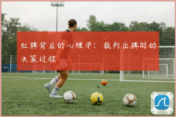 红牌背后的心理学：裁判出牌时的决策过程