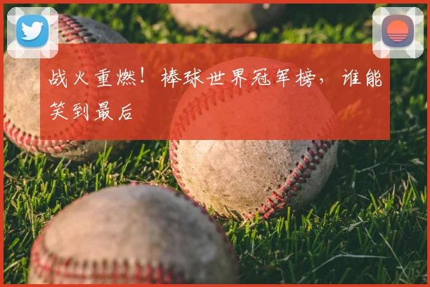 战火重燃！棒球世界冠军榜，谁能笑到最后