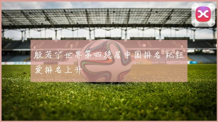 殷若宁世界第四稳居中国排名 纪钰爱排名上升