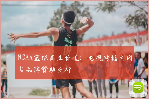 NCAA篮球商业价值：电视转播合同与品牌赞助分析